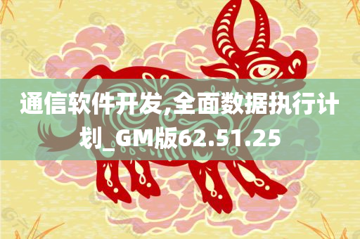 通信软件开发,全面数据执行计划_GM版62.51.25