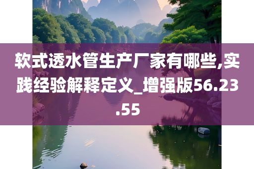 软式透水管生产厂家有哪些,实践经验解释定义_增强版56.23.55