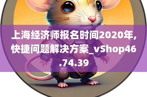 上海经济师报名时间2020年,快捷问题解决方案_vShop46.74.39