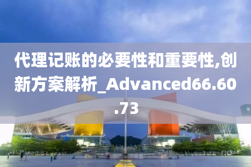 代理记账的必要性和重要性,创新方案解析_Advanced66.60.73