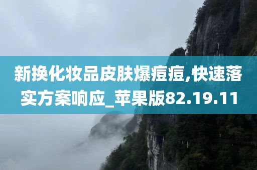 新换化妆品皮肤爆痘痘,快速落实方案响应_苹果版82.19.11