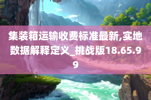 集装箱运输收费标准最新,实地数据解释定义_挑战版18.65.99