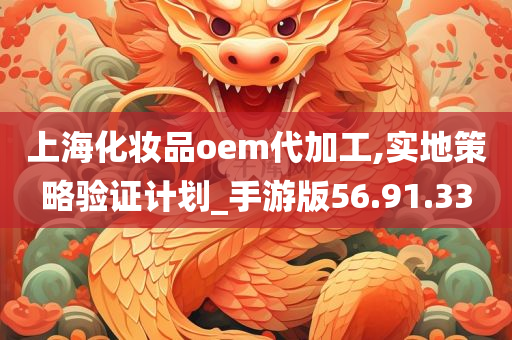 上海化妆品oem代加工,实地策略验证计划_手游版56.91.33