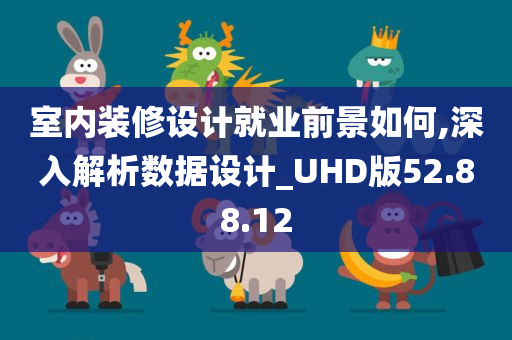 室内装修设计就业前景如何,深入解析数据设计_UHD版52.88.12