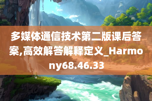 多媒体通信技术第二版课后答案,高效解答解释定义_Harmony68.46.33