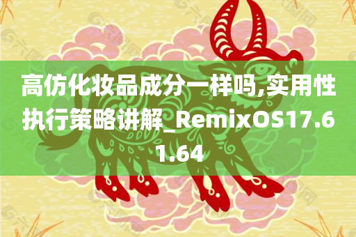 高仿化妆品成分一样吗,实用性执行策略讲解_RemixOS17.61.64