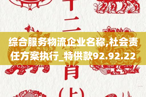 综合服务物流企业名称,社会责任方案执行_特供款92.92.22