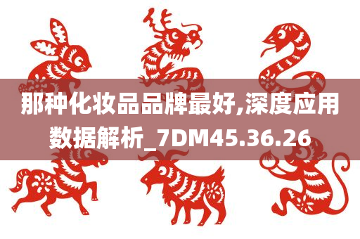 那种化妆品品牌最好,深度应用数据解析_7DM45.36.26