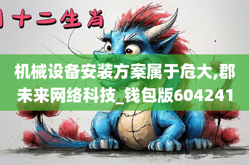 机械设备安装方案属于危大,郡未来网络科技_钱包版604241