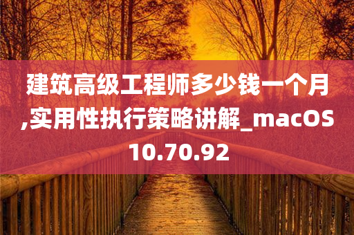 建筑高级工程师多少钱一个月,实用性执行策略讲解_macOS10.70.92