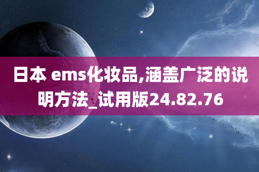 日本 ems化妆品,涵盖广泛的说明方法_试用版24.82.76