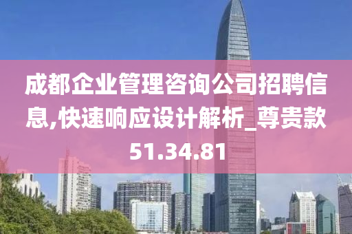 成都企业管理咨询公司招聘信息,快速响应设计解析_尊贵款51.34.81