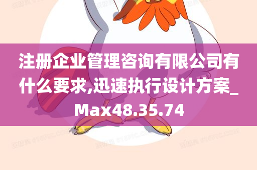 注册企业管理咨询有限公司有什么要求,迅速执行设计方案_Max48.35.74