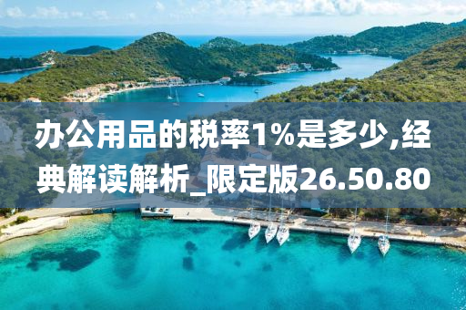 办公用品的税率1%是多少,经典解读解析_限定版26.50.80