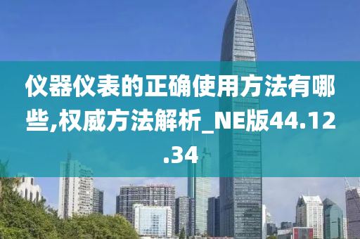 仪器仪表的正确使用方法有哪些,权威方法解析_NE版44.12.34