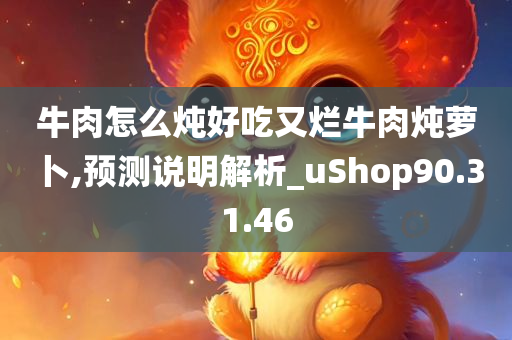 牛肉怎么炖好吃又烂牛肉炖萝卜,预测说明解析_uShop90.31.46