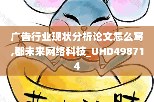 广告行业现状分析论文怎么写,郡未来网络科技_UHD498714