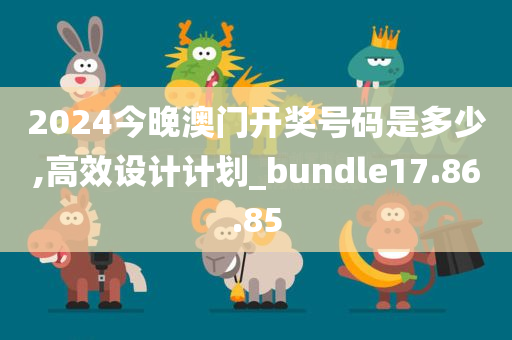 2024今晚澳门开奖号码是多少,高效设计计划_bundle17.86.85