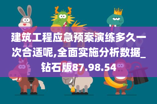 建筑工程应急预案演练多久一次合适呢,全面实施分析数据_钻石版87.98.54