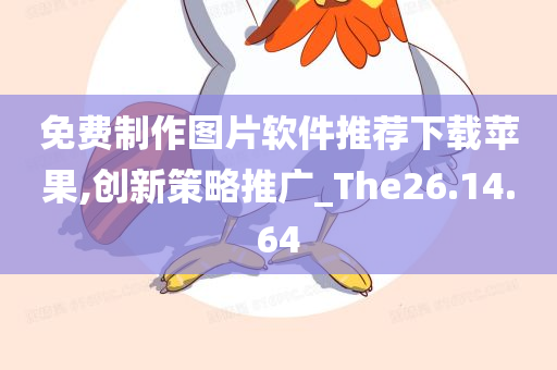 免费制作图片软件推荐下载苹果,创新策略推广_The26.14.64