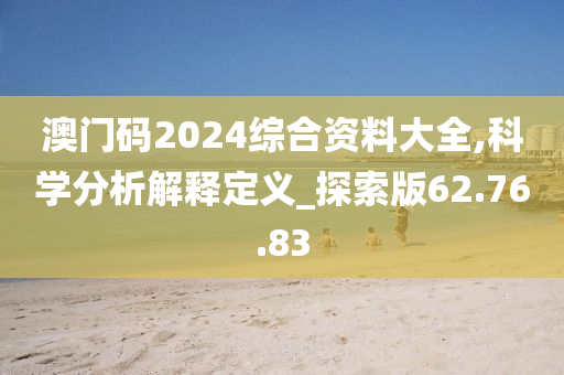 澳门码2024综合资料大全,科学分析解释定义_探索版62.76.83