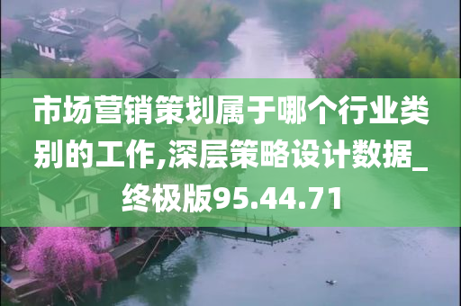 市场营销策划属于哪个行业类别的工作,深层策略设计数据_终极版95.44.71