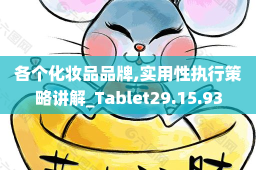 各个化妆品品牌,实用性执行策略讲解_Tablet29.15.93