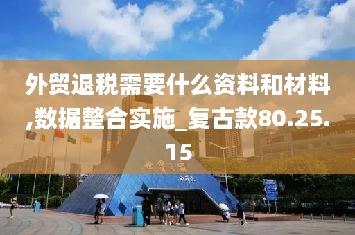 外贸退税需要什么资料和材料,数据整合实施_复古款80.25.15