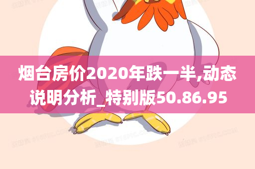 烟台房价2020年跌一半,动态说明分析_特别版50.86.95