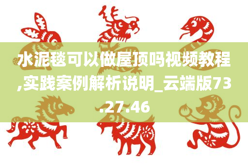 水泥毯可以做屋顶吗视频教程,实践案例解析说明_云端版73.27.46