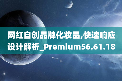 网红自创品牌化妆品,快速响应设计解析_Premium56.61.18