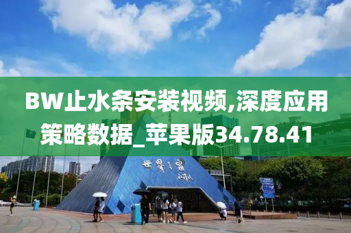 BW止水条安装视频,深度应用策略数据_苹果版34.78.41