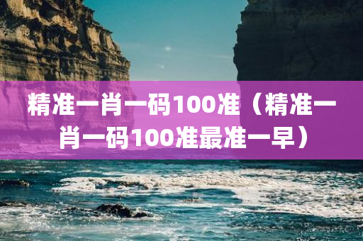 精准一肖一码100准（精准一肖一码100准最准一早）