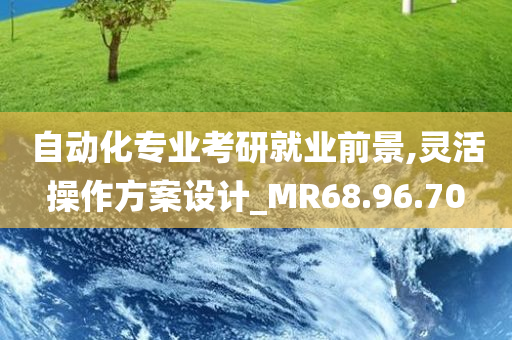 自动化专业考研就业前景,灵活操作方案设计_MR68.96.70