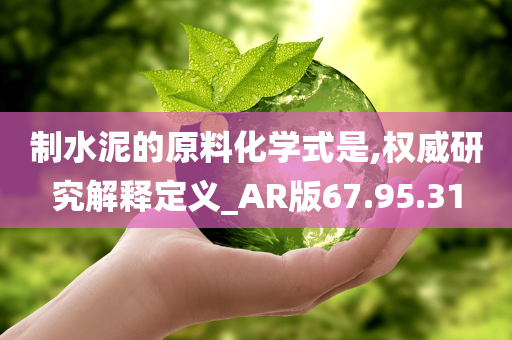 制水泥的原料化学式是,权威研究解释定义_AR版67.95.31