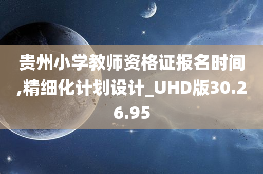 贵州小学教师资格证报名时间,精细化计划设计_UHD版30.26.95