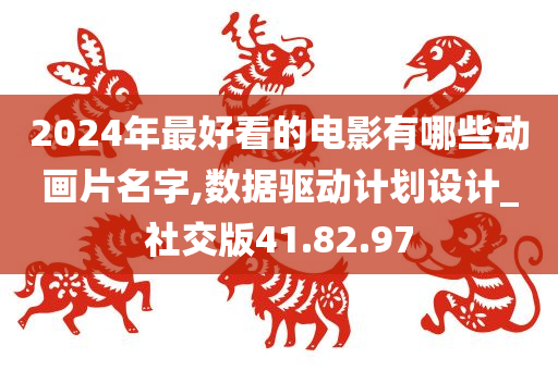 2024年最好看的电影有哪些动画片名字,数据驱动计划设计_社交版41.82.97