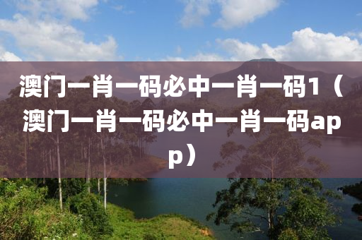 澳门一肖一码必中一肖一码1（澳门一肖一码必中一肖一码app）