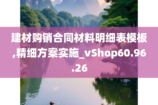 建材购销合同材料明细表模板,精细方案实施_vShop60.96.26