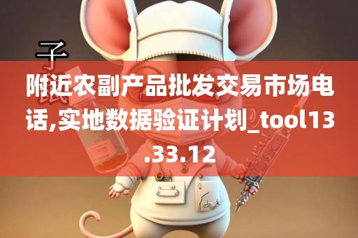 附近农副产品批发交易市场电话,实地数据验证计划_tool13.33.12