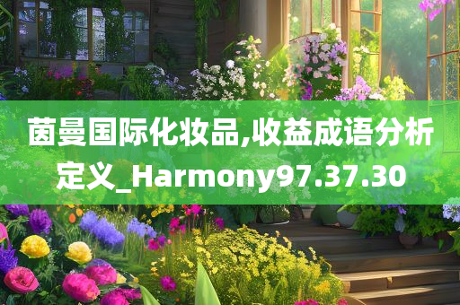 茵曼国际化妆品,收益成语分析定义_Harmony97.37.30