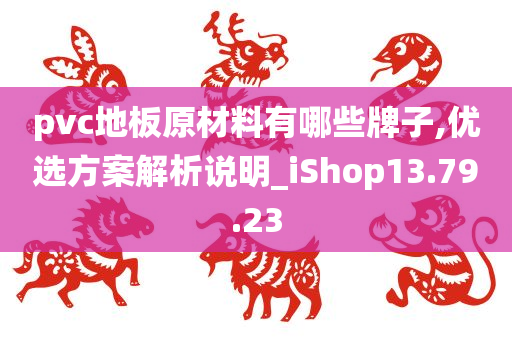 pvc地板原材料有哪些牌子,优选方案解析说明_iShop13.79.23