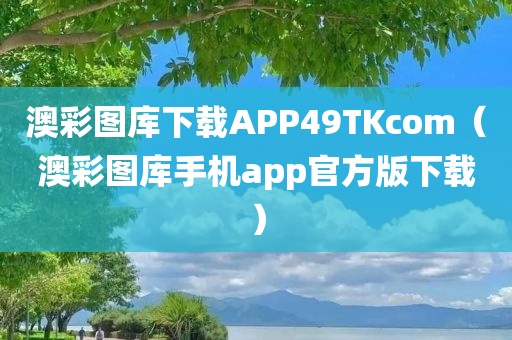 澳彩图库下载APP49TKcom（澳彩图库手机app官方版下载）