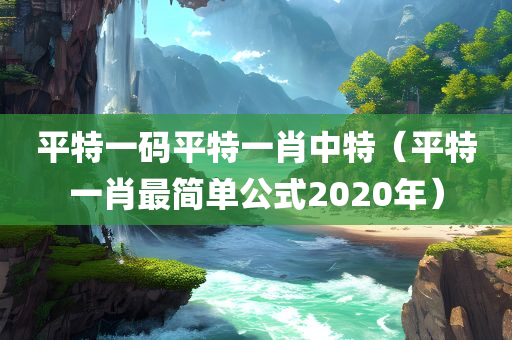 平特一码平特一肖中特（平特一肖最简单公式2020年）