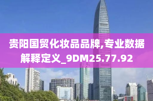 贵阳国贸化妆品品牌,专业数据解释定义_9DM25.77.92