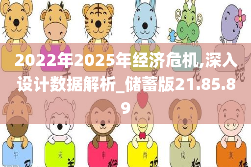 2022年2025年经济危机,深入设计数据解析_储蓄版21.85.89