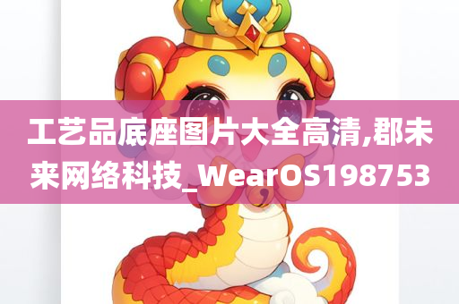 工艺品底座图片大全高清,郡未来网络科技_WearOS198753