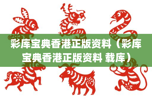 彩库宝典香港正版资料（彩库宝典香港正版资料 载库）