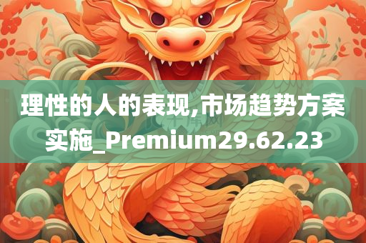 理性的人的表现,市场趋势方案实施_Premium29.62.23