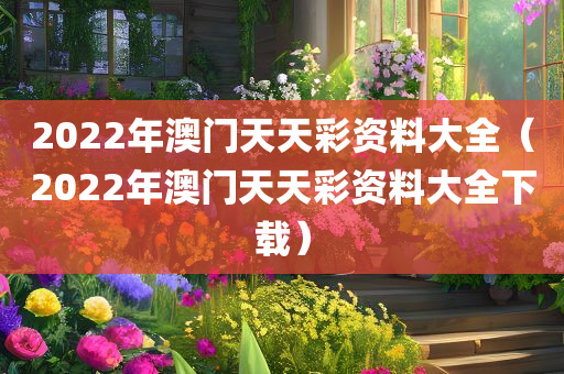 2022年澳门天天彩资料大全（2022年澳门天天彩资料大全下载）